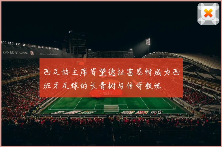 西足协主席寄望德拉富恩特成为西班牙足球的长青树与传奇教练