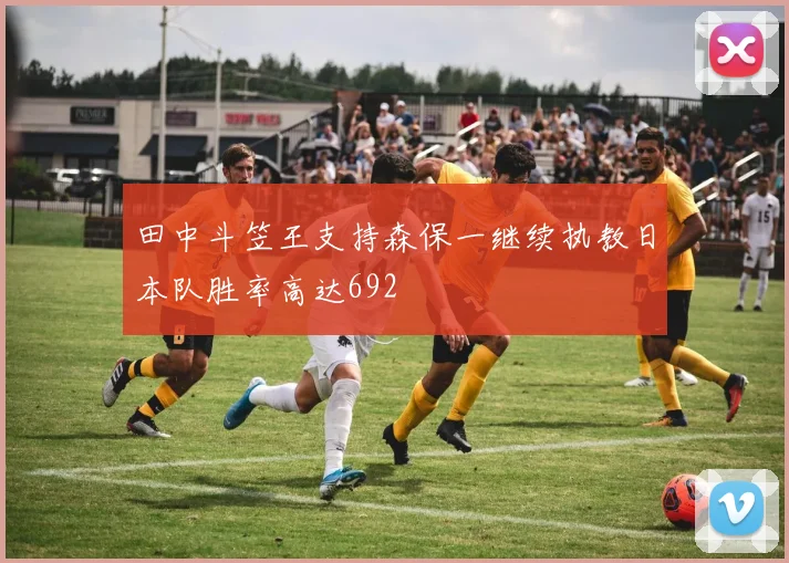 田中斗笠王支持森保一继续执教日本队胜率高达692
