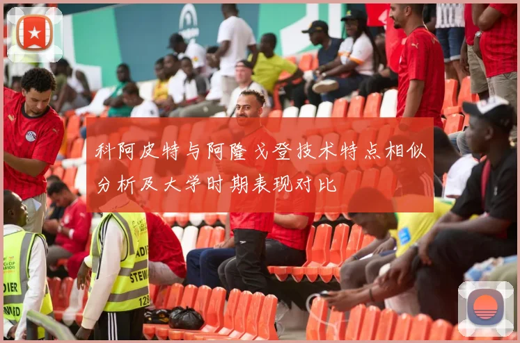 科阿皮特与阿隆戈登技术特点相似分析及大学时期表现对比
