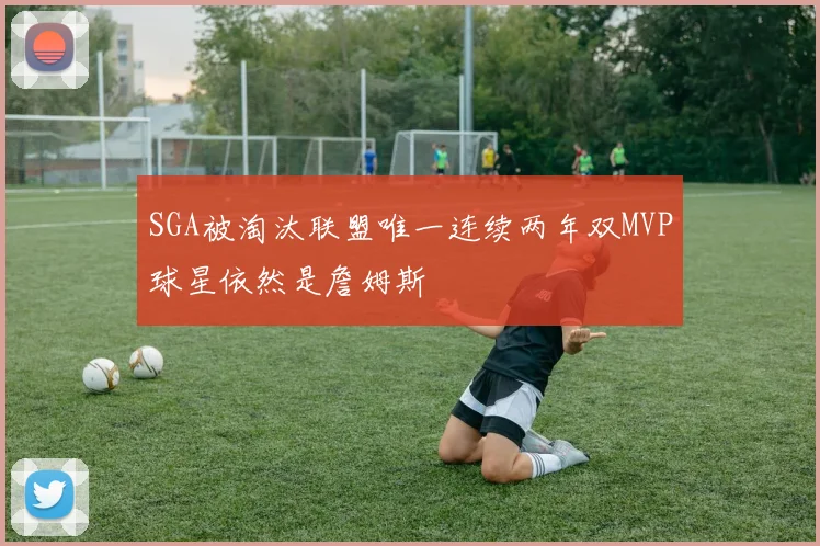 SGA被淘汰联盟唯一连续两年双MVP球星依然是詹姆斯
