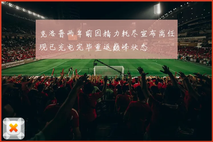 克洛普两年前因精力耗尽宣布离任现已充电完毕重返巅峰状态